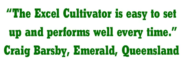 The Excel Cultivator is easy to set up and performs well every time. Craig Barsby, Emerald, Queensland